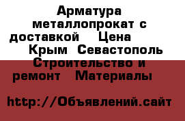 Арматура,металлопрокат с доставкой. › Цена ­ 37 000 - Крым, Севастополь Строительство и ремонт » Материалы   